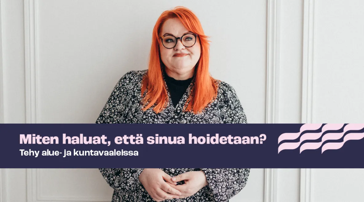 Tehyn puheenjohtaja Millariikka Rytkönen katsoo hymyillen kameraan. Kuvassa myös teksti &quot;Miten haluat, että sinua hoidetaan? Tehy alue- ja kuntavaaleissa&quot;